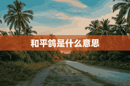 和平鸽是什么意思(梦见和平鸽是什么意思)